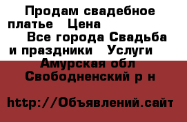 Продам свадебное платье › Цена ­ 18.000-20.000 - Все города Свадьба и праздники » Услуги   . Амурская обл.,Свободненский р-н